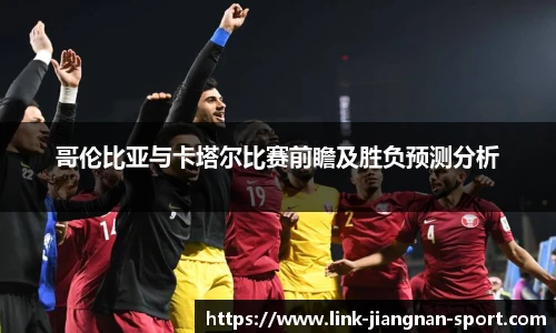 哥伦比亚与卡塔尔比赛前瞻及胜负预测分析