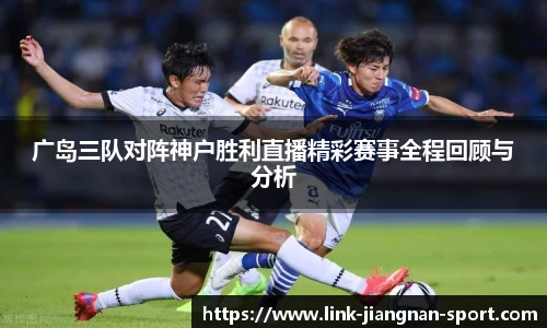 广岛三队对阵神户胜利直播精彩赛事全程回顾与分析