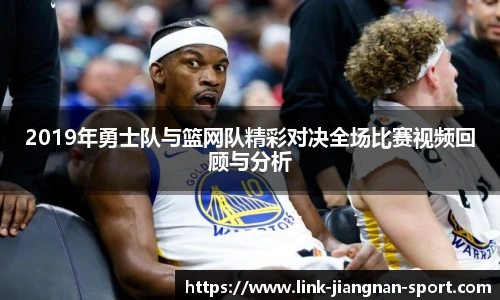 2019年勇士队与篮网队精彩对决全场比赛视频回顾与分析