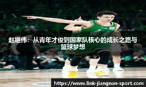 赵继伟:从青年才俊到国家队核心的成长之路与篮球梦想