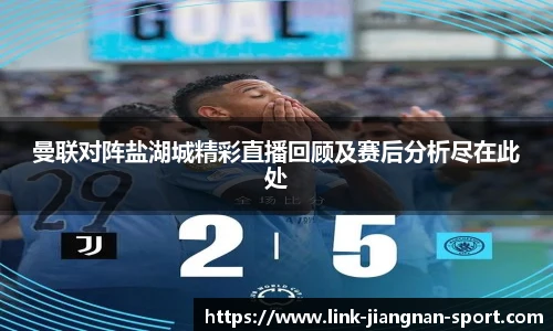 曼联对阵盐湖城精彩直播回顾及赛后分析尽在此处