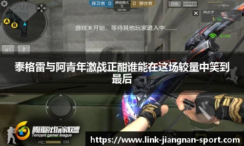 泰格雷与阿青年激战正酣谁能在这场较量中笑到最后